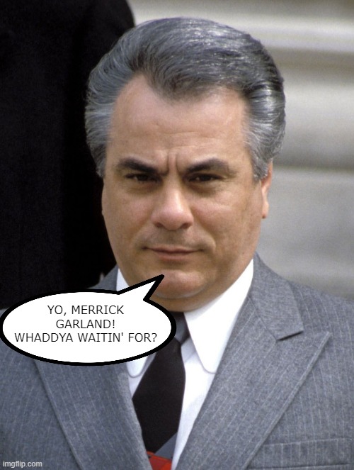 John Gotti watching for AG Garland to serve tRump justice | YO, MERRICK GARLAND! WHADDYA WAITIN' FOR? | image tagged in crime,boss,trump,jail,attorney general,prison | made w/ Imgflip meme maker