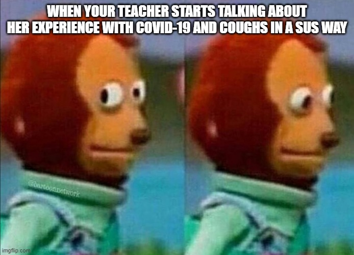 im kinda afraid now | WHEN YOUR TEACHER STARTS TALKING ABOUT HER EXPERIENCE WITH COVID-19 AND COUGHS IN A SUS WAY | image tagged in umm | made w/ Imgflip meme maker