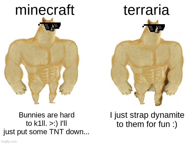 Minecraft and Terraria are equal, NO CAP! | minecraft; terraria; Bunnies are hard to k1ll. >:) I'll just put some TNT down... I just strap dynamite to them for fun :) | image tagged in memes,buff doge vs cheems | made w/ Imgflip meme maker