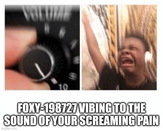 headphones kid | FOXY-198727 VIBING TO THE SOUND OF YOUR SCREAMING PAIN | image tagged in headphones kid | made w/ Imgflip meme maker