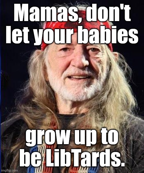 Willie Nelson | Mamas, don't let your babies grow up to be LibTards. | image tagged in willie nelson | made w/ Imgflip meme maker