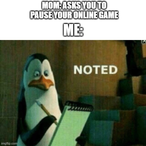 noted | MOM: ASKS YOU TO PAUSE YOUR ONLINE GAME; ME: | image tagged in old memes | made w/ Imgflip meme maker