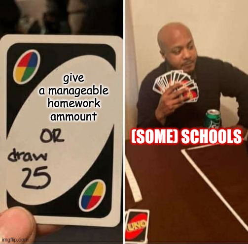 I wasn't sure where to put this meme ? |  give a manageable homework ammount; (SOME) SCHOOLS | image tagged in memes,uno draw 25 cards | made w/ Imgflip meme maker