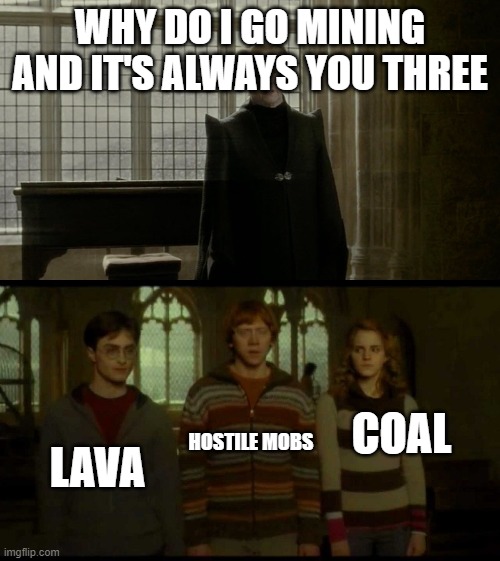Why is it when something happens (blank) | WHY DO I GO MINING AND IT'S ALWAYS YOU THREE; COAL; HOSTILE MOBS; LAVA | image tagged in why is it when something happens blank | made w/ Imgflip meme maker