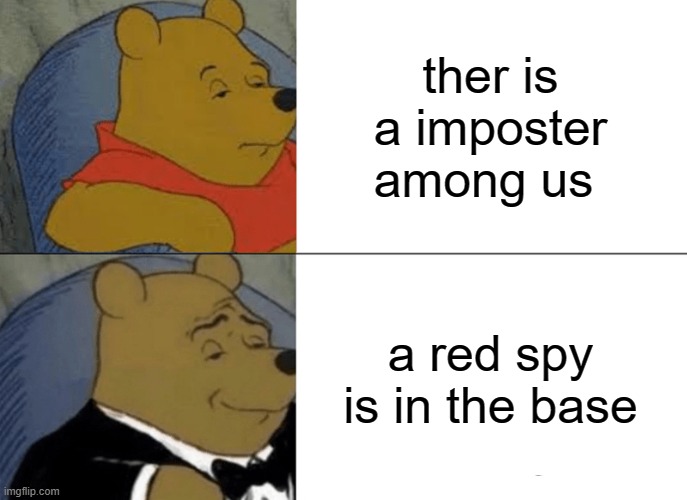 Tuxedo Winnie The Pooh | ther is a imposter among us; a red spy is in the base | image tagged in memes,tuxedo winnie the pooh | made w/ Imgflip meme maker