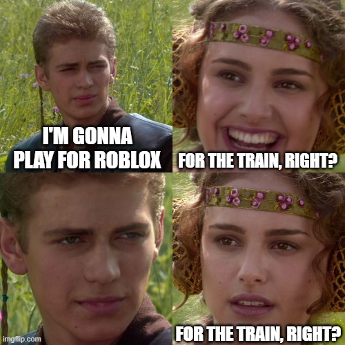 Family we did for Roblox (Mod note: Tf is it now?? Trainblox?) | I'M GONNA PLAY FOR ROBLOX; FOR THE TRAIN, RIGHT? FOR THE TRAIN, RIGHT? | image tagged in anakin padme 4 panel,memes | made w/ Imgflip meme maker