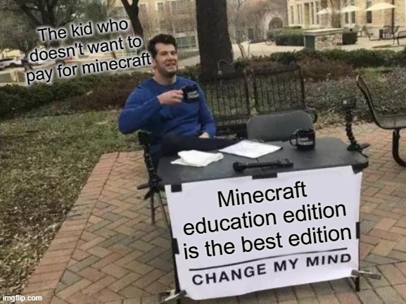 Change My Mind Meme | The kid who doesn't want to pay for minecraft; Minecraft education edition is the best edition | image tagged in memes,change my mind | made w/ Imgflip meme maker