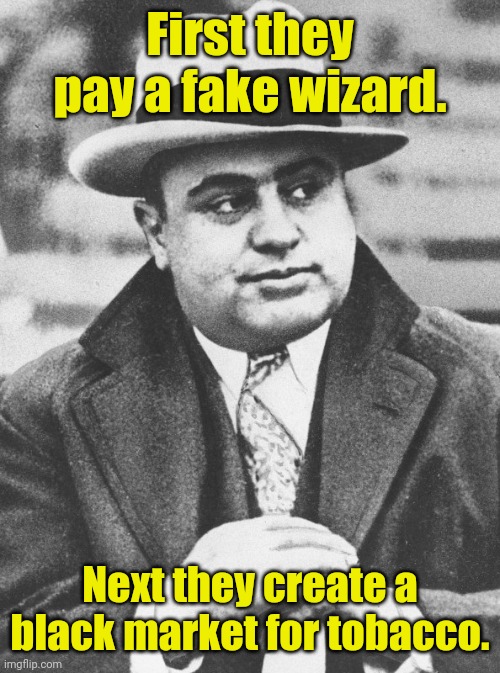 Al Capone You Don't Say | First they pay a fake wizard. Next they create a black market for tobacco. | image tagged in al capone you don't say | made w/ Imgflip meme maker