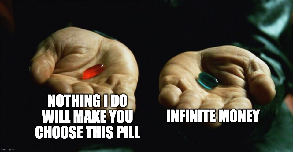 YE LE MONEY | NOTHING I DO WILL MAKE YOU CHOOSE THIS PILL; INFINITE MONEY | image tagged in red pill blue pill | made w/ Imgflip meme maker