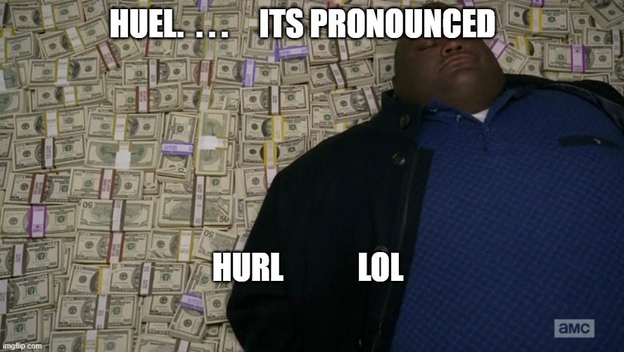 guy sleeping on pile of money | HUEL.  . . .     ITS PRONOUNCED; HURL            LOL | image tagged in guy sleeping on pile of money | made w/ Imgflip meme maker