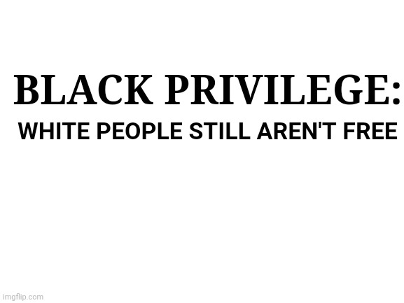 High Quality black privilege: white people are not free Blank Meme Template