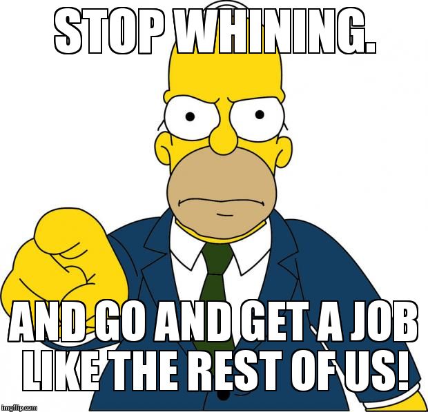 home pointing | STOP WHINING. AND GO AND GET A JOB LIKE THE REST OF US! | image tagged in homer pointing,homer simpson | made w/ Imgflip meme maker