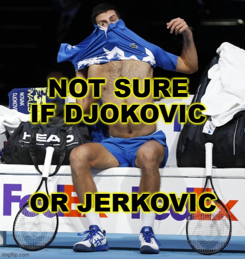 Not Sure If Djokovic or Jerkovic | NOT SURE IF DJOKOVIC; OR JERKOVIC | image tagged in douchebag djokovic | made w/ Imgflip meme maker