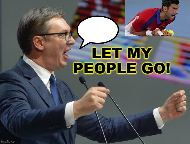 Let My People Go! | LET MY PEOPLE GO! | image tagged in president of serbia | made w/ Imgflip meme maker