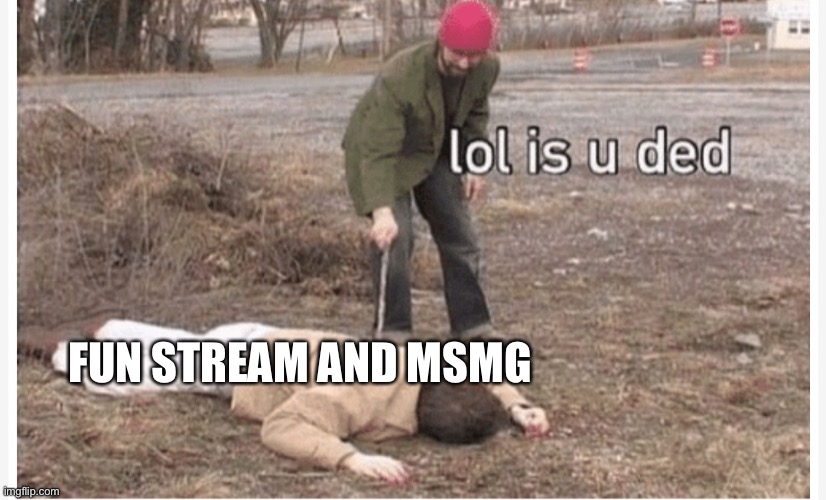 Lol is u ded | FUN STREAM AND MSMG | image tagged in lol is u ded | made w/ Imgflip meme maker