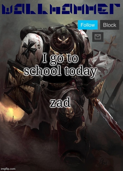 I go to school today; zad | made w/ Imgflip meme maker