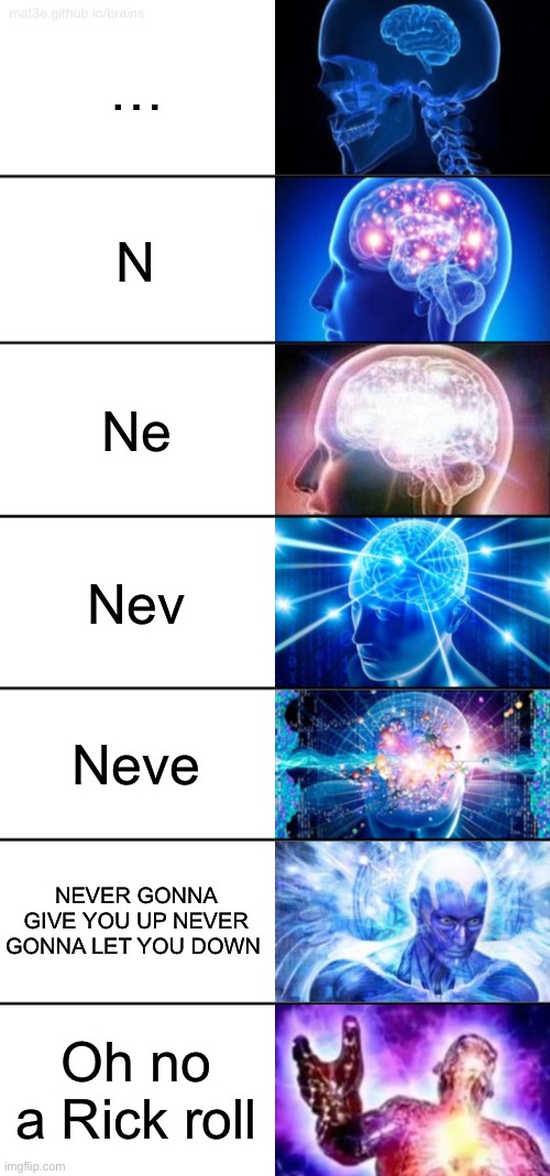 7-Tier Expanding Brain | …; N; Ne; Nev; Neve; NEVER GONNA GIVE YOU UP NEVER GONNA LET YOU DOWN; Oh no a Rick roll | image tagged in 7-tier expanding brain,rickroll,rick astley,lolol | made w/ Imgflip meme maker