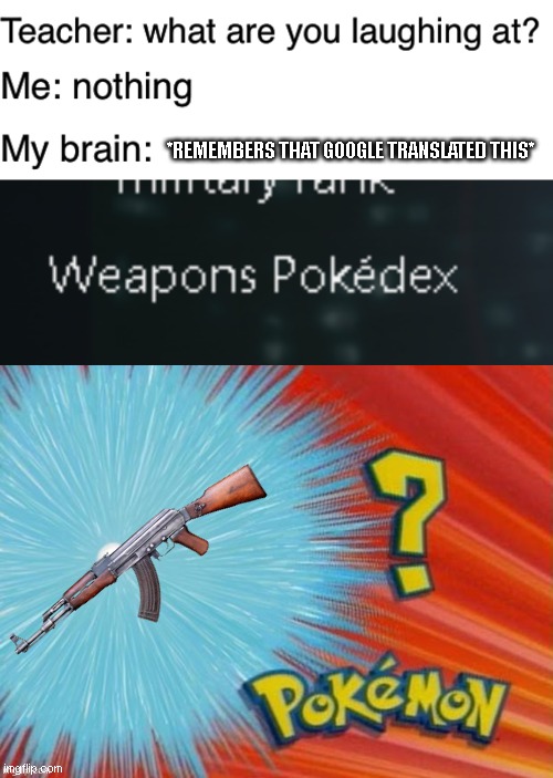 Pokedex | *REMEMBERS THAT GOOGLE TRANSLATED THIS* | image tagged in teacher what are you laughing at,fun | made w/ Imgflip meme maker