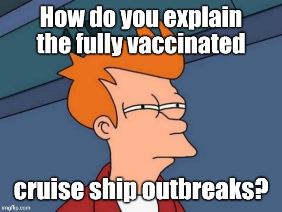 Fry is not sure... | How do you explain the fully vaccinated cruise ship outbreaks? | image tagged in fry is not sure | made w/ Imgflip meme maker