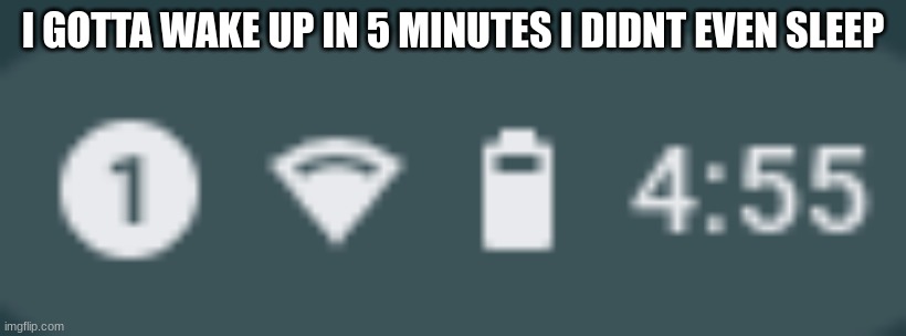 bruh... | I GOTTA WAKE UP IN 5 MINUTES I DIDNT EVEN SLEEP | made w/ Imgflip meme maker