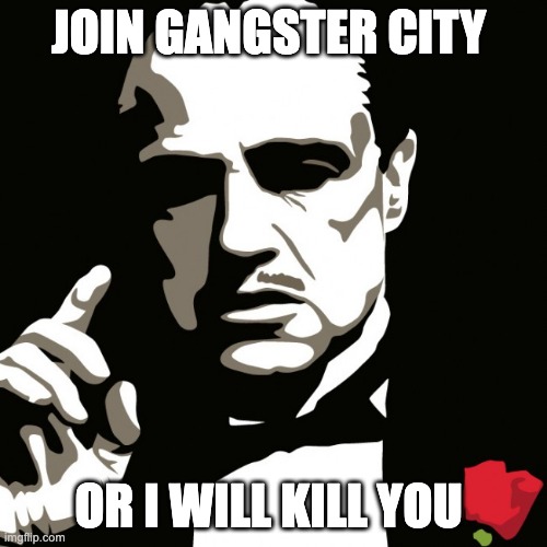 ganster | JOIN GANGSTER CITY; OR I WILL KILL YOU | image tagged in ganster | made w/ Imgflip meme maker