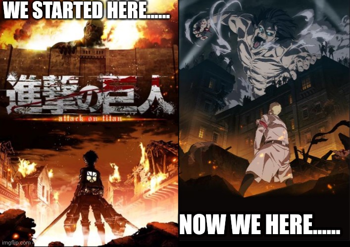 Oh how aot has changed..... | WE STARTED HERE...... NOW WE HERE...... | image tagged in aot,aot s4,aot s1,memes,eren | made w/ Imgflip meme maker