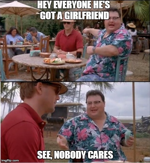 See Nobody Cares | HEY EVERYONEHE'S GOT A GIRLFRIEND SEE, NOBODY CARES | image tagged in memes,see nobody cares | made w/ Imgflip meme maker