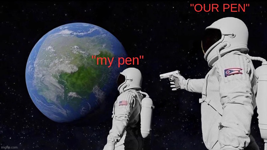 Pen can't survive anymore | "OUR PEN"; "my pen" | image tagged in memes,always has been | made w/ Imgflip meme maker