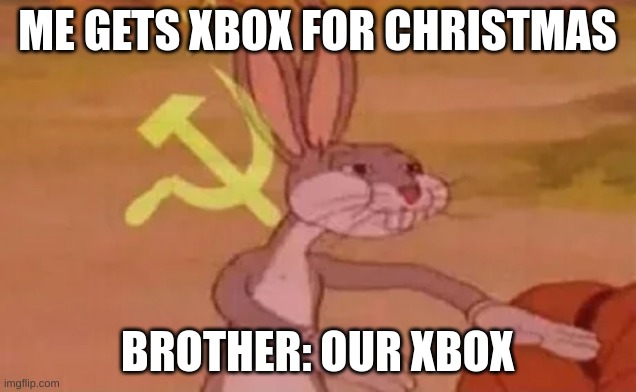 hehe my brother (i got permission from brother) | ME GETS XBOX FOR CHRISTMAS; BROTHER: OUR XBOX | image tagged in bugs bunny communist | made w/ Imgflip meme maker