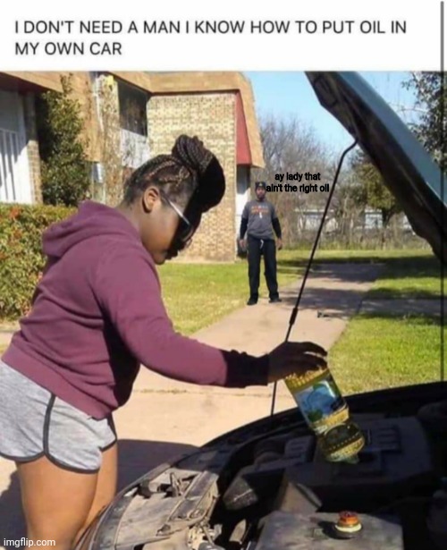ay lady that ain't the right oil | made w/ Imgflip meme maker