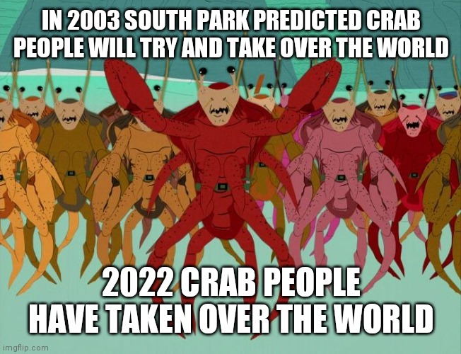 Happy New Year | IN 2003 SOUTH PARK PREDICTED CRAB PEOPLE WILL TRY AND TAKE OVER THE WORLD; 2022 CRAB PEOPLE HAVE TAKEN OVER THE WORLD | image tagged in crab people,tide pod,people,communism | made w/ Imgflip meme maker