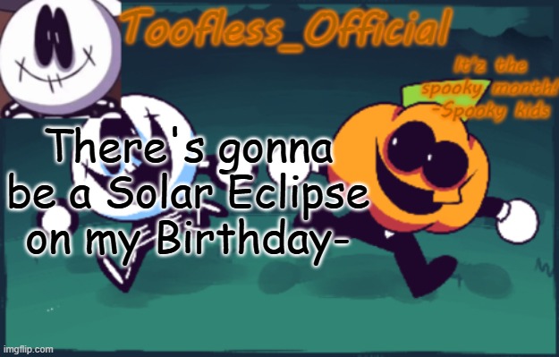 *SCREAMS IN APRIL 30* | There's gonna be a Solar Eclipse on my Birthday- | image tagged in tooflless's anouncement temp old | made w/ Imgflip meme maker