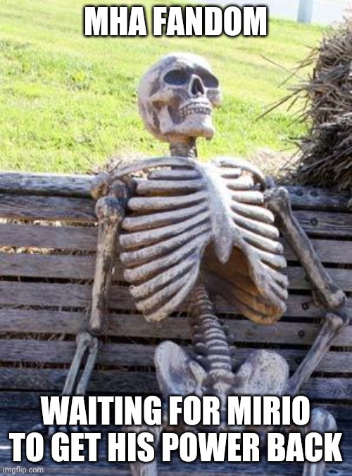 .... | MHA FANDOM; WAITING FOR MIRIO TO GET HIS POWER BACK | image tagged in memes,waiting skeleton,anime meme | made w/ Imgflip meme maker