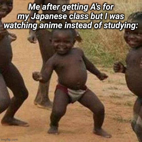 lol I wanna learn Japanese | Me after getting A's for my Japanese class but I was watching anime instead of studying: | image tagged in memes,third world success kid | made w/ Imgflip meme maker