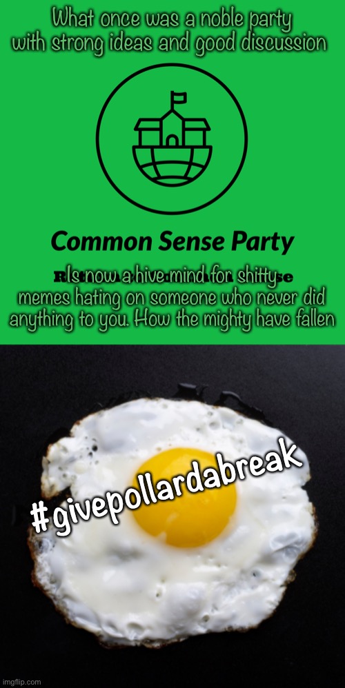 What once was a noble party with strong ideas and good discussion; Is now a hive mind for shitty memes hating on someone who never did anything to you. How the mighty have fallen; #givepollardabreak | image tagged in common sense party,eggs,pollard,csp,givepollardabreak | made w/ Imgflip meme maker