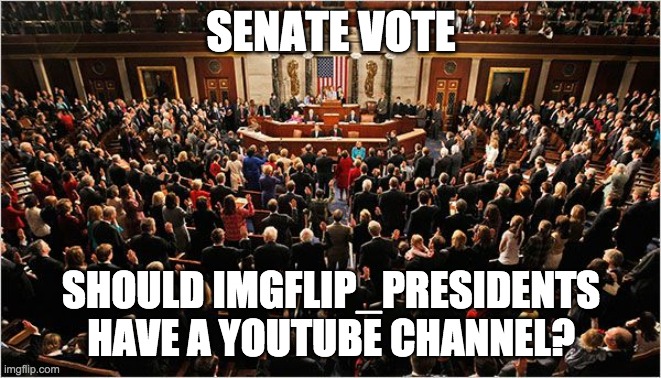 One of my election promises was to hold a vote on this, and it's about time the Senate does something. | SENATE VOTE; SHOULD IMGFLIP_PRESIDENTS HAVE A YOUTUBE CHANNEL? | image tagged in congress | made w/ Imgflip meme maker
