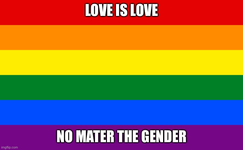 Take it homophobes | LOVE IS LOVE; NO MATER THE GENDER | image tagged in pride flag | made w/ Imgflip meme maker