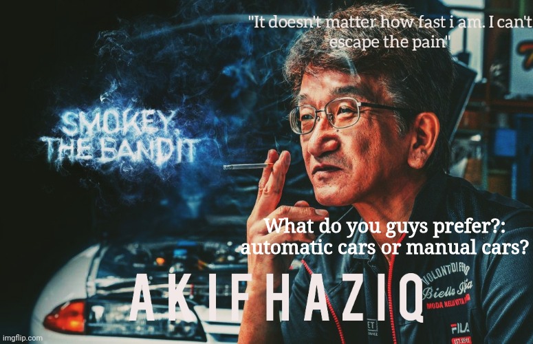 Akifhaziq Smokey Nagata template | What do you guys prefer?: automatic cars or manual cars? | image tagged in akifhaziq smokey nagata template | made w/ Imgflip meme maker