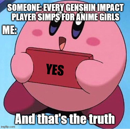 Yes |  ME:; SOMEONE: EVERY GENSHIN IMPACT PLAYER SIMPS FOR ANIME GIRLS | image tagged in kirby holding a sign,yes,truth,someone,kirby,fun | made w/ Imgflip meme maker
