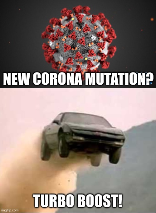 Problem? Solution! | NEW CORONA MUTATION? TURBO BOOST! | image tagged in covid 19,knight rider | made w/ Imgflip meme maker