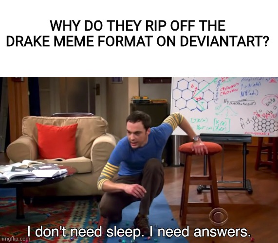 Ching Chalk, This Needs To Stop | WHY DO THEY RIP OFF THE DRAKE MEME FORMAT ON DEVIANTART? | image tagged in i don't need sleep i need answers,deviantart,rip off | made w/ Imgflip meme maker