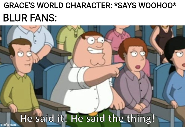 He said the thing | GRACE'S WORLD CHARACTER: *SAYS WOOHOO*; BLUR FANS: | image tagged in he said the thing | made w/ Imgflip meme maker
