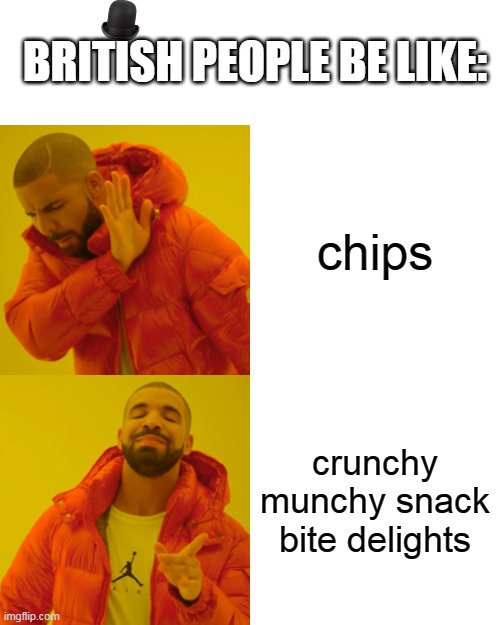 british people be like: | BRITISH PEOPLE BE LIKE:; chips; crunchy munchy snack bite delights | image tagged in memes,drake hotline bling | made w/ Imgflip meme maker