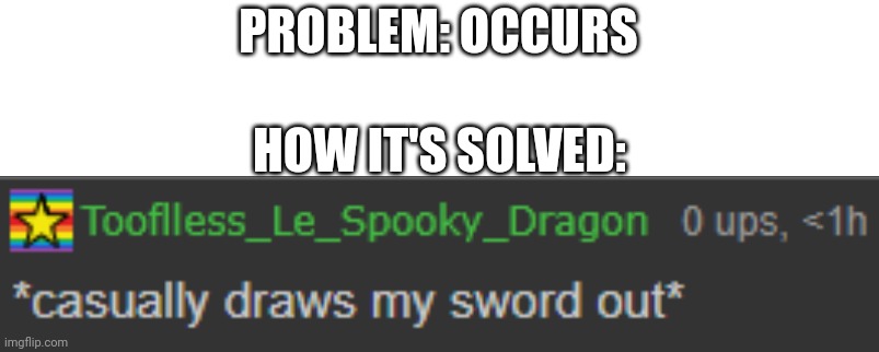 Tooflless Casually Draws Sword Out | PROBLEM: OCCURS; HOW IT'S SOLVED: | image tagged in tooflless casually draws sword out | made w/ Imgflip meme maker