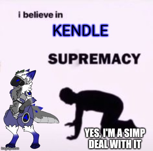Morning mfs | KENDLE; YES, I'M A SIMP
DEAL WITH IT | image tagged in i believe in supremacy | made w/ Imgflip meme maker