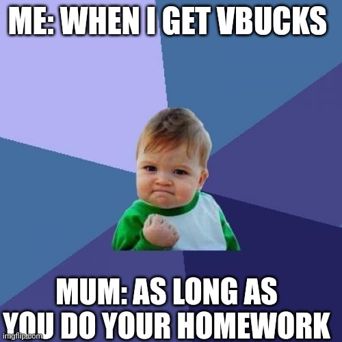 Success Kid Meme | ME: WHEN I GET VBUCKS; MUM: AS LONG AS YOU DO YOUR HOMEWORK | image tagged in memes,success kid | made w/ Imgflip meme maker