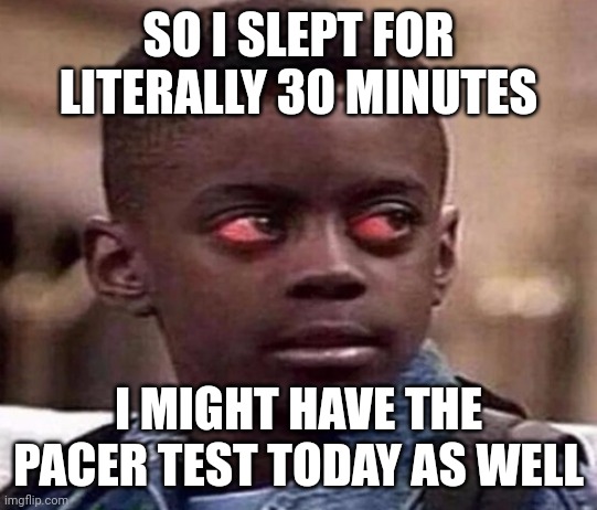 Hope I don't collapse on lap 27 | SO I SLEPT FOR LITERALLY 30 MINUTES; I MIGHT HAVE THE PACER TEST TODAY AS WELL | image tagged in high kid | made w/ Imgflip meme maker