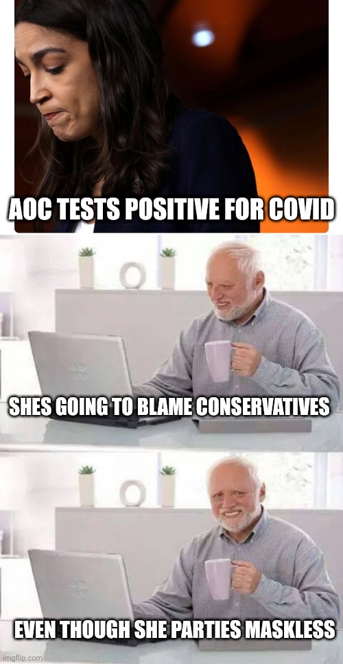 AOC TESTS POSITIVE FOR COVID; SHES GOING TO BLAME CONSERVATIVES; EVEN THOUGH SHE PARTIES MASKLESS | image tagged in memes,hide the pain harold | made w/ Imgflip meme maker