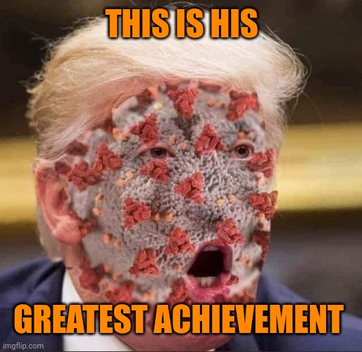 One day it will magically disappear | THIS IS HIS; GREATEST ACHIEVEMENT | image tagged in trump's virus | made w/ Imgflip meme maker