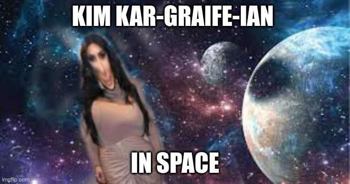 kim kar -girafe- ian | KIM KAR-GRAIFE-IAN; IN SPACE | image tagged in kim kardashian,space | made w/ Imgflip meme maker